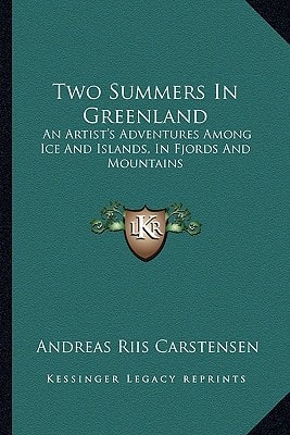 Two Summers In Greenland: An Artist's Adventures Among Ice And Islands, In Fjords And Mountains