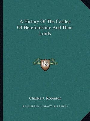 A History Of The Castles Of Herefordshire And Their Lords