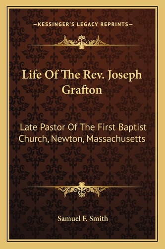 Life Of The Rev. Joseph Grafton: Late Pastor Of The First Baptist Church, Newton, Massachusetts