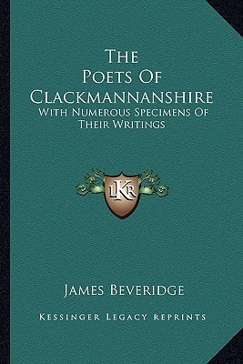 The Poets Of Clackmannanshire: With Numerous Specimens Of Their Writings