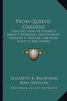 From Queens' Gardens: Selected Poems Of Elizabeth Barrett Browning, Jean Ingelow, Adelaide A. Proctor, Christina Rossetti And Others