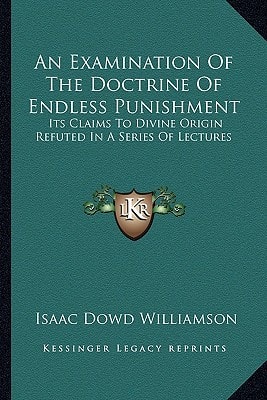 An Examination Of The Doctrine Of Endless Punishment: Its Claims To Divine Origin Refuted In A Series Of Lectures