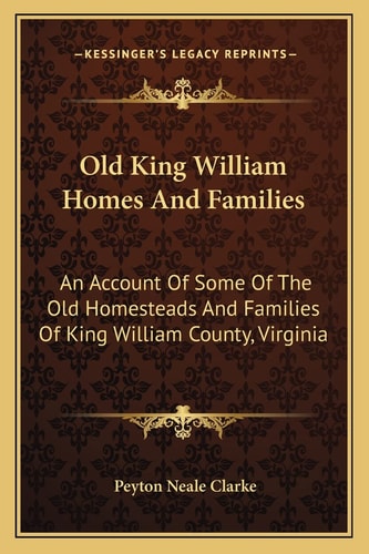 Old King William Homes And Families: An Account Of Some Of The Old Homesteads And Families Of King William County, Virginia