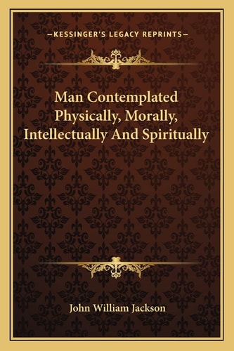 Man Contemplated Physically, Morally, Intellectually And Spiritually