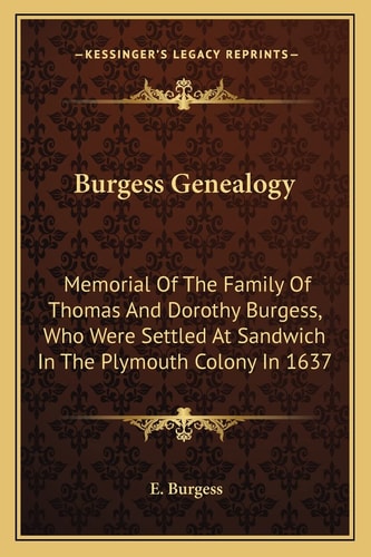 Burgess Genealogy: Memorial Of The Family Of Thomas And Dorothy Burgess, Who Were Settled At Sandwich In The Plymouth Colony In 1637