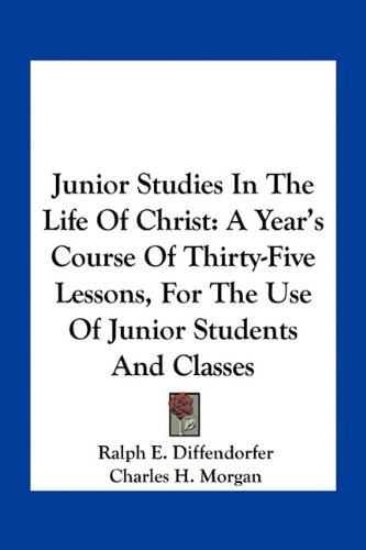 Junior Studies In The Life Of Christ: A Year's Course Of Thirty-Five Lessons, For The Use Of Junior Students And Classes