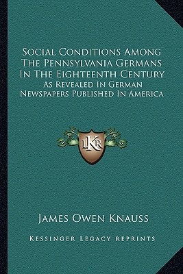 Social Conditions Among The Pennsylvania Germans In The Eighteenth Century: As Revealed In German Newspapers Published In America