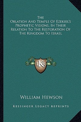 The Oblation And Temple Of Ezekiel's Prophetic Visions, In Their Relation To The Restoration Of The Kingdom To Israel