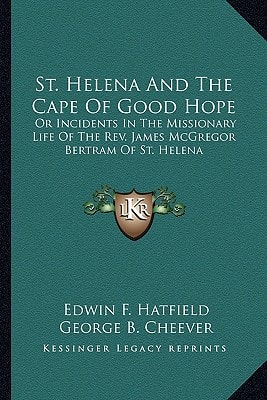 St. Helena And The Cape Of Good Hope: Or Incidents In The Missionary Life Of The Rev. James McGregor Bertram Of St. Helena