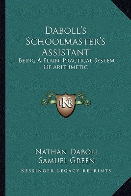 Daboll's Schoolmaster's Assistant: Being A Plain, Practical System Of Arithmetic