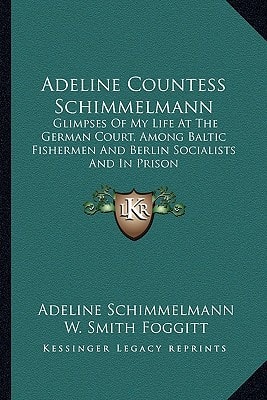 Adeline Countess Schimmelmann: Glimpses Of My Life At The German Court, Among Baltic Fishermen And Berlin Socialists And In Prison
