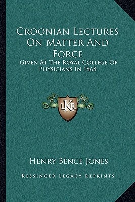 Croonian Lectures On Matter And Force: Given At The Royal College Of Physicians In 1868