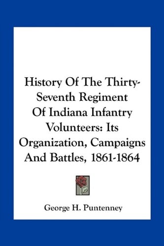 History Of The Thirty-Seventh Regiment Of Indiana Infantry Volunteers: Its Organization, Campaigns And Battles, 1861-1864
