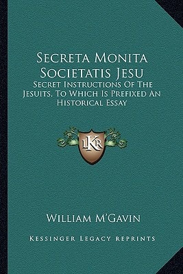 Secreta Monita Societatis Jesu: Secret Instructions Of The Jesuits, To Which Is Prefixed An Historical Essay