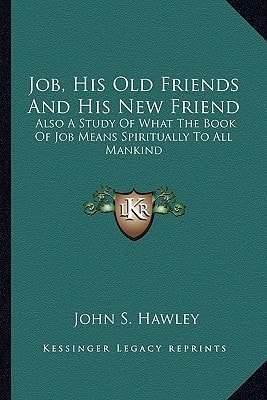 Job, His Old Friends And His New Friend: Also A Study Of What The Book Of Job Means Spiritually To All Mankind