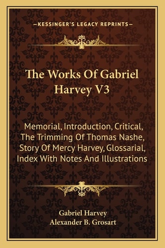 The Works Of Gabriel Harvey V3: Memorial, Introduction, Critical, The Trimming Of Thomas Nashe, Story Of Mercy Harvey, Glossarial, Index With Notes And Illustrations