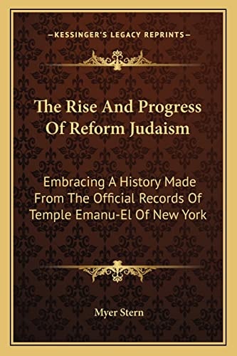 The Rise And Progress Of Reform Judaism: Embracing A History Made From The Official Records Of Temple Emanu-El Of New York