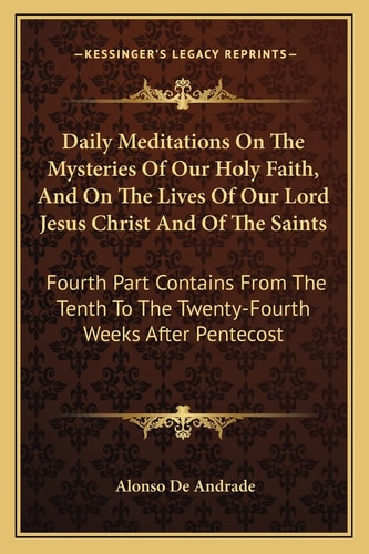 Daily Meditations On The Mysteries Of Our Holy Faith, And On The Lives Of Our Lord Jesus Christ And Of The Saints: Fourth Part Contains From The Tenth To The Twenty-Fourth Weeks After Pentecost