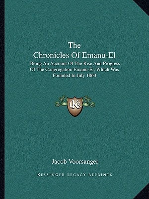 The Chronicles Of Emanu-El: Being An Account Of The Rise And Progress Of The Congregation Emanu-El, Which Was Founded In July 1860