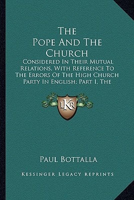 The Pope And The Church: Considered In Their Mutual Relations, With Reference To The Errors Of The High Church Party In English; Part I, The Supreme Authority Of The Pope
