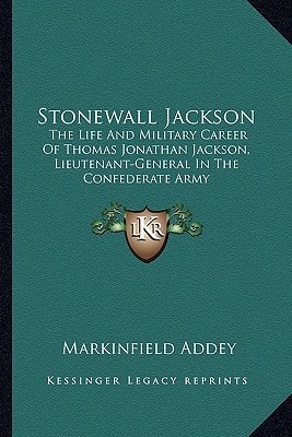 Stonewall Jackson: The Life And Military Career Of Thomas Jonathan Jackson, Lieutenant-General In The Confederate Army