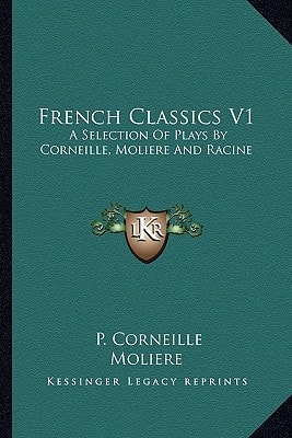 French Classics V1: A Selection Of Plays By Corneille, Moliere And Racine