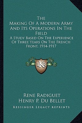 The Making Of A Modern Army And Its Operations In The Field: A Study Based On The Experience Of Three Years On The French Front, 1914-1917