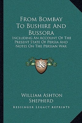 From Bombay To Bushire And Bussora: Including An Account Of The Present State Of Persia And Notes On The Persian War