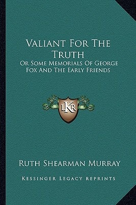Valiant For The Truth: Or Some Memorials Of George Fox And The Early Friends