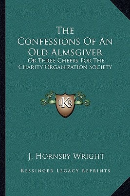 The Confessions Of An Old Almsgiver: Or Three Cheers For The Charity Organization Society