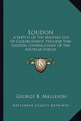 Loudon: A Sketch Of The Military Life Of Gideon Ernest, Freiherr Von Loudon, Generalissimo Of The Austrian Forces