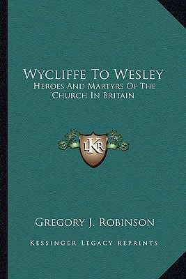 Wycliffe To Wesley: Heroes And Martyrs Of The Church In Britain