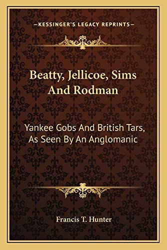 Beatty, Jellicoe, Sims And Rodman: Yankee Gobs And British Tars, As Seen By An Anglomanic