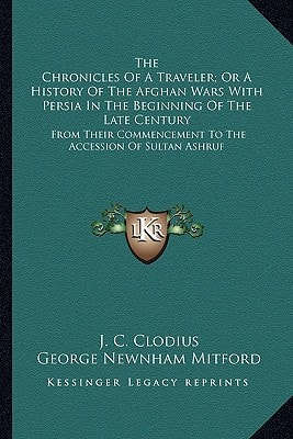 The Chronicles Of A Traveler; Or A History Of The Afghan Wars With Persia In The Beginning Of The Late Century: From Their Commencement To The Accession Of Sultan Ashruf