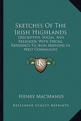 Sketches Of The Irish Highlands: Descriptive, Social, And Religious; With Special Reference To Irish Missions In West Connaught