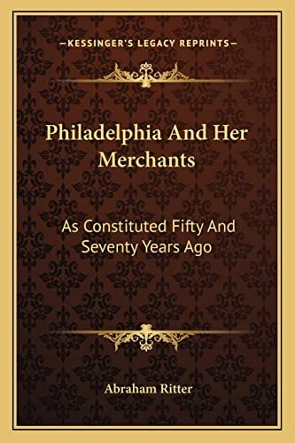 Philadelphia And Her Merchants: As Constituted Fifty And Seventy Years Ago