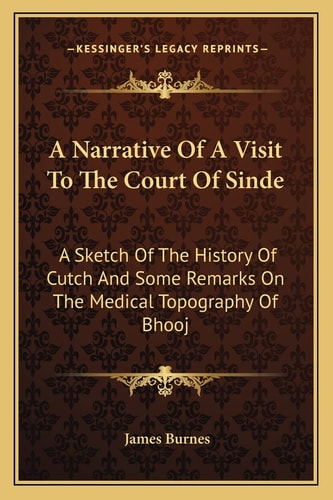 A Narrative Of A Visit To The Court Of Sinde: A Sketch Of The History Of Cutch And Some Remarks On The Medical Topography Of Bhooj