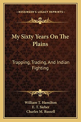 My Sixty Years On The Plains: Trapping, Trading, And Indian Fighting