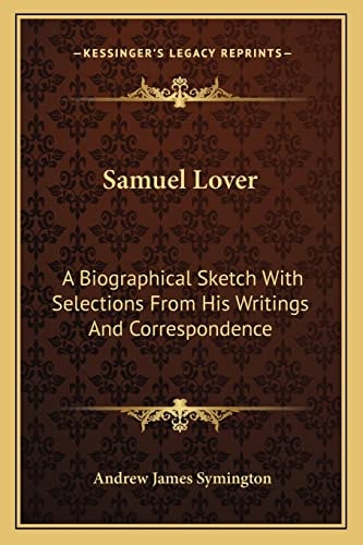 Samuel Lover: A Biographical Sketch With Selections From His Writings And Correspondence