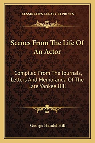 Scenes From The Life Of An Actor: Compiled From The Journals, Letters And Memoranda Of The Late Yankee Hill
