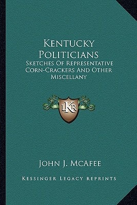 Kentucky Politicians: Sketches Of Representative Corn-Crackers And Other Miscellany