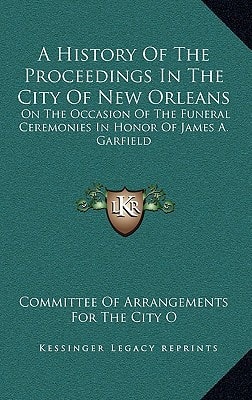 A History Of The Proceedings In The City Of New Orleans: On The Occasion Of The Funeral Ceremonies In Honor Of James A. Garfield