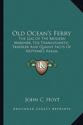 Old Ocean's Ferry: The Log Of The Modern Mariner, The Transatlantic Traveler And Quaint Facts Of Neptune's Realm