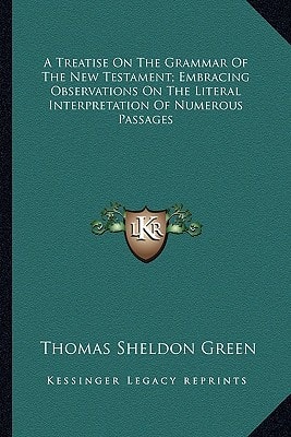 A Treatise On The Grammar Of The New Testament; Embracing Observations On The Literal Interpretation Of Numerous Passages