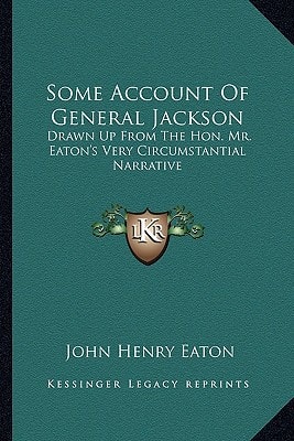 Some Account Of General Jackson: Drawn Up From The Hon. Mr. Eaton's Very Circumstantial Narrative