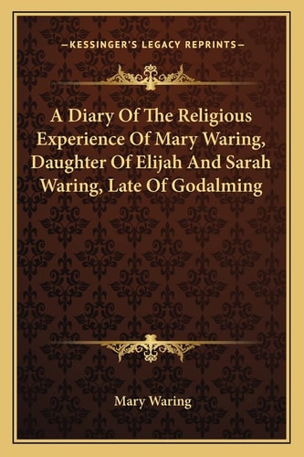 A Diary Of The Religious Experience Of Mary Waring, Daughter Of Elijah And Sarah Waring, Late Of Godalming