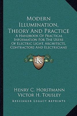 Modern Illumination, Theory And Practice: A Handbook Of Practical Information For The Users Of Electric Light, Architects, Contractors And Electricians