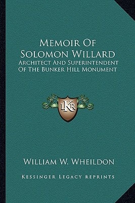 Memoir Of Solomon Willard: Architect And Superintendent Of The Bunker Hill Monument