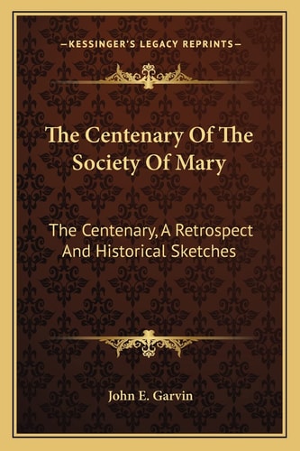 The Centenary Of The Society Of Mary: The Centenary, A Retrospect And Historical Sketches