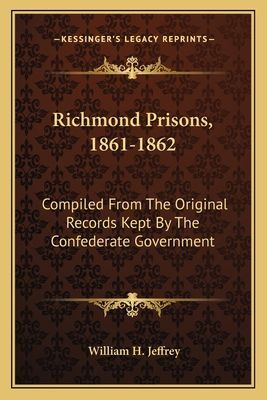 Richmond Prisons, 1861-1862: Compiled from the Original Records Kept by the Confederate Government